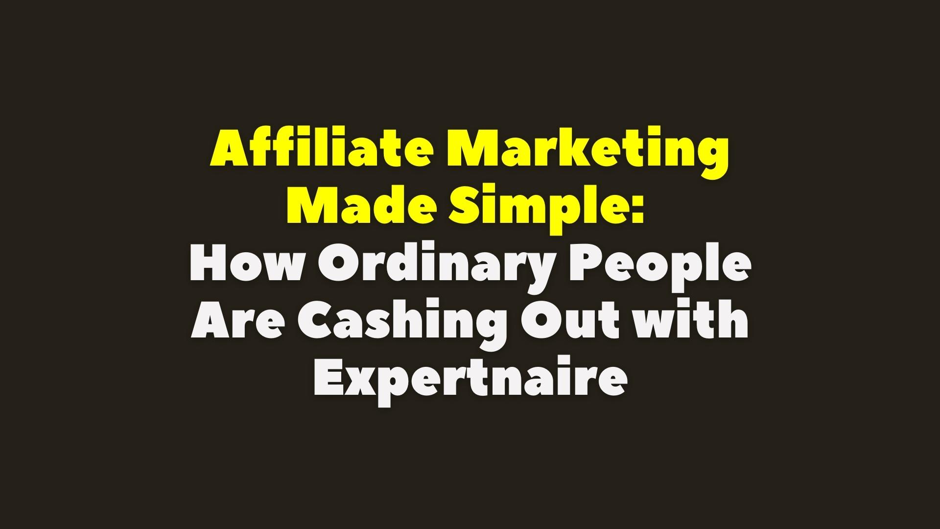 Affiliate Marketing Made Simple: How Ordinary People Are Cashing Out with Expertnaire