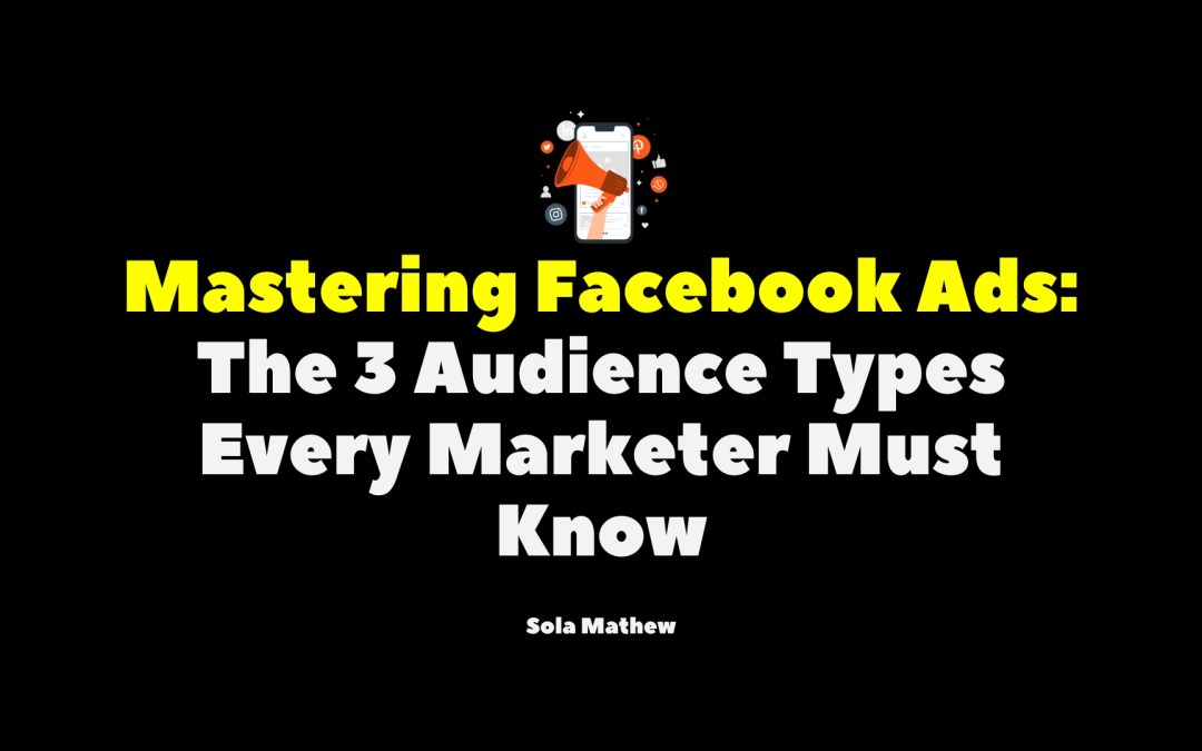 Mastering Facebook Ads: The 3 Audience Types Every Marketer Must Know